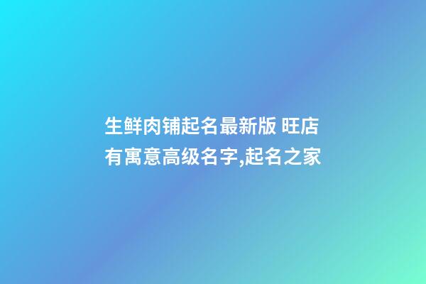 生鲜肉铺起名最新版 旺店有寓意高级名字,起名之家-第1张-店铺起名-玄机派